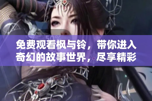 免费观看枫与铃，带你进入奇幻的故事世界，尽享精彩剧情