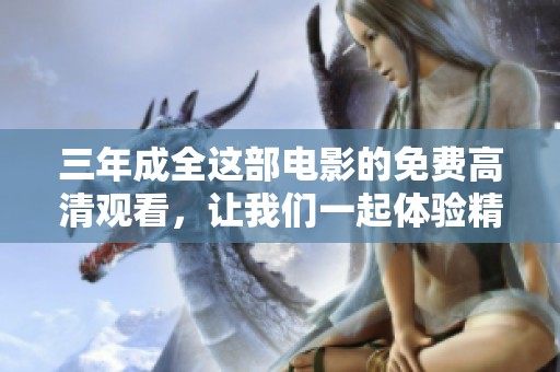三年成全这部电影的免费高清观看，让我们一起体验精彩内容！