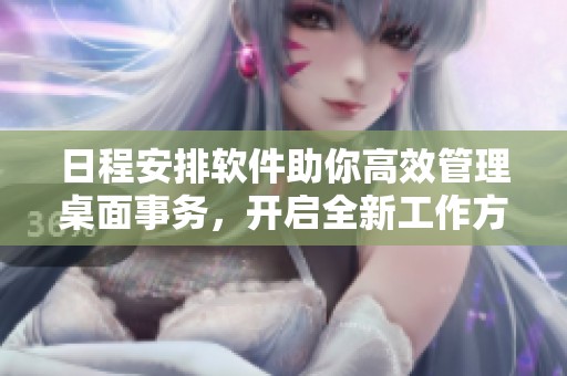 日程安排软件助你高效管理桌面事务，开启全新工作方式