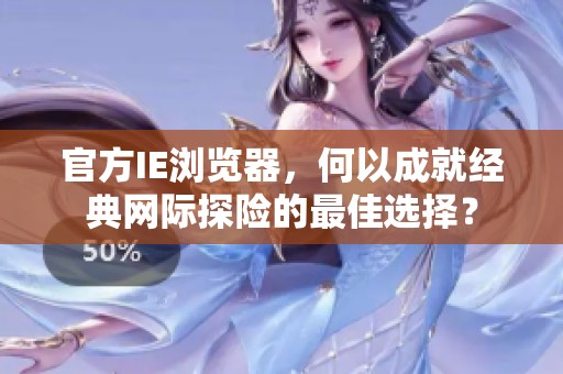 官方IE浏览器，何以成就经典网际探险的最佳选择？