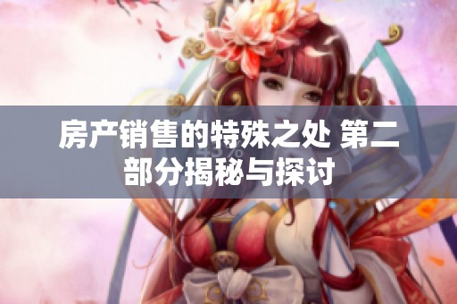 房产销售的特殊之处 第二部分揭秘与探讨