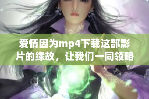 爱情因为mp4下载这部影片的缘故，让我们一同领略其中的精彩内容