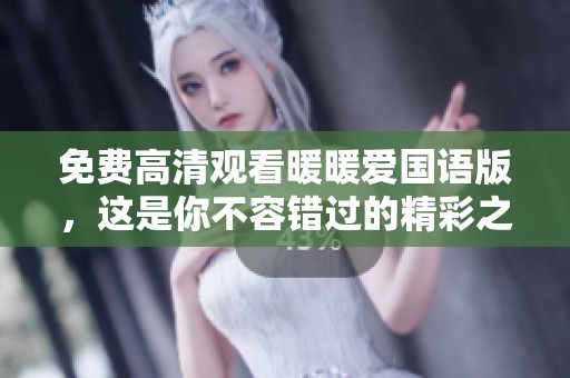 免费高清观看暖暖爱国语版，这是你不容错过的精彩之作
