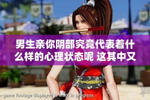 男生亲你阴部究竟代表着什么样的心理状态呢 这其中又藏有什么深意呢