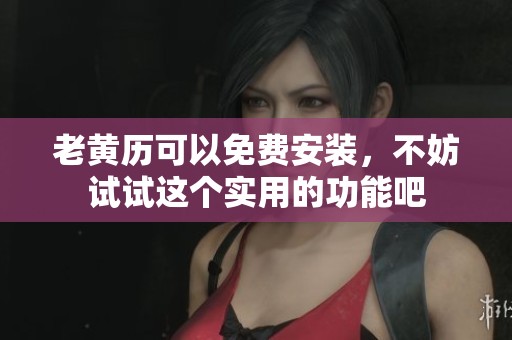 老黄历可以免费安装，不妨试试这个实用的功能吧