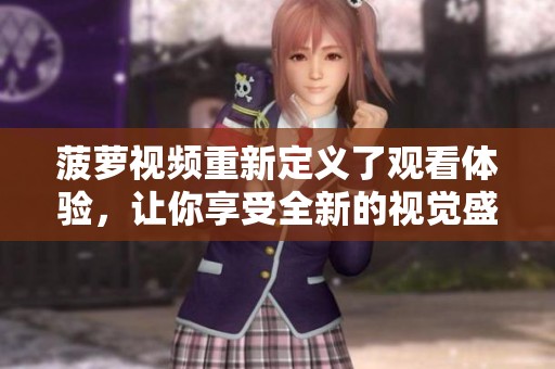 菠萝视频重新定义了观看体验，让你享受全新的视觉盛宴