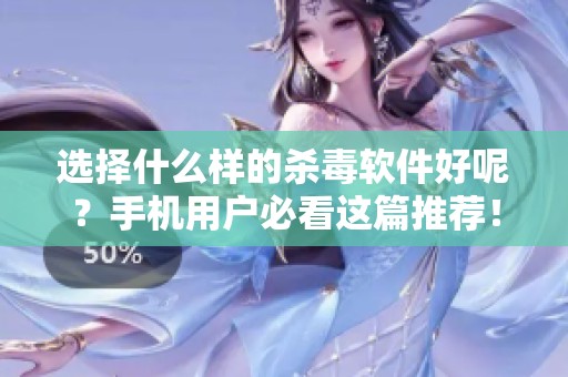 选择什么样的杀毒软件好呢？手机用户必看这篇推荐！