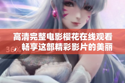 高清完整电影樱花在线观看，畅享这部精彩影片的美丽瞬间