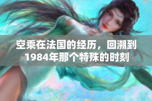 空乘在法国的经历，回溯到1984年那个特殊的时刻