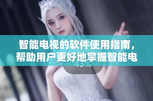 智能电视的软件使用指南，帮助用户更好地掌握智能电视的功能与操作方法