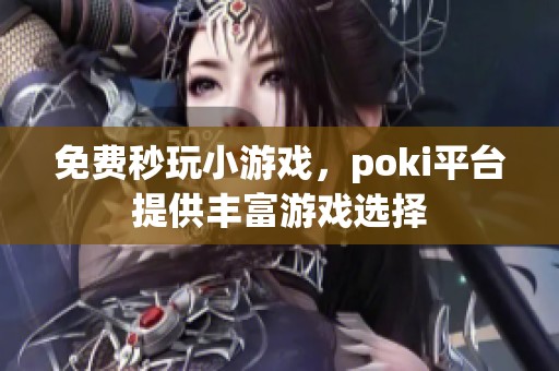 免费秒玩小游戏，poki平台提供丰富游戏选择