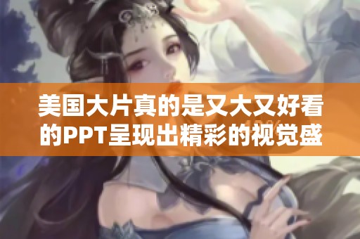 美国大片真的是又大又好看的PPT呈现出精彩的视觉盛宴