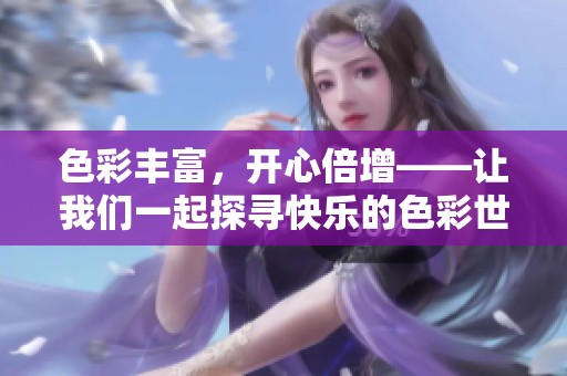 色彩丰富，开心倍增——让我们一起探寻快乐的色彩世界