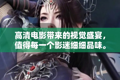 高清电影带来的视觉盛宴，值得每一个影迷细细品味。
