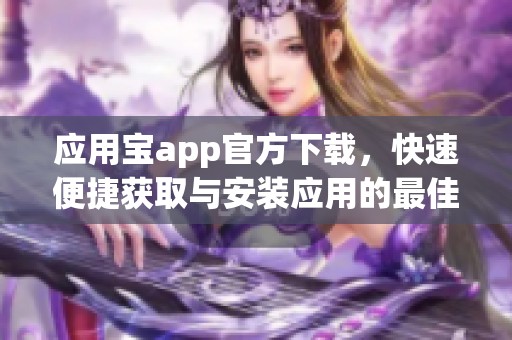 应用宝app官方下载，快速便捷获取与安装应用的最佳选择