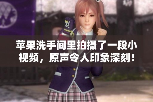 苹果洗手间里拍摄了一段小视频，原声令人印象深刻！
