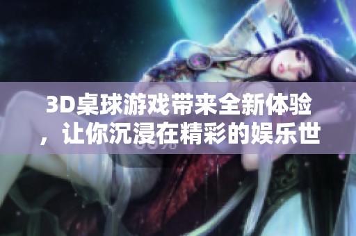 3D桌球游戏带来全新体验，让你沉浸在精彩的娱乐世界中