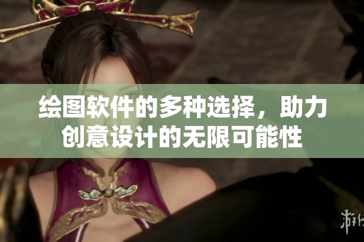绘图软件的多种选择，助力创意设计的无限可能性