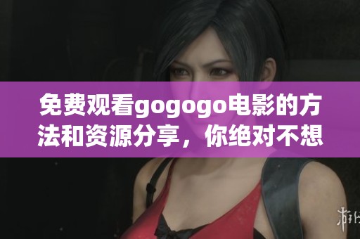 免费观看gogogo电影的方法和资源分享，你绝对不想错过的精彩体验
