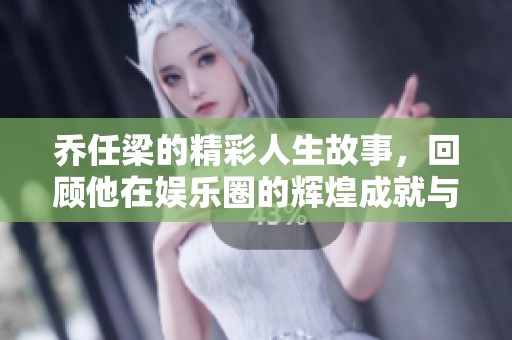 乔任梁的精彩人生故事，回顾他在娱乐圈的辉煌成就与无尽遗憾