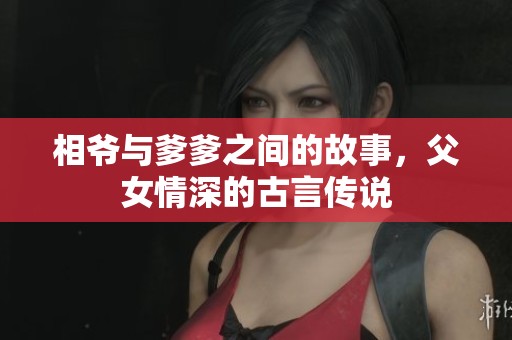 相爷与爹爹之间的故事，父女情深的古言传说