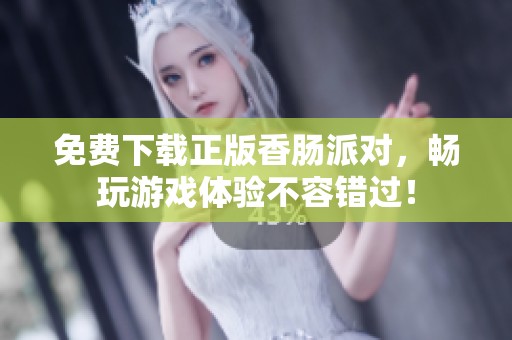 免费下载正版香肠派对，畅玩游戏体验不容错过！