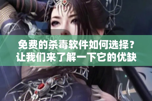 免费的杀毒软件如何选择？让我们来了解一下它的优缺点。