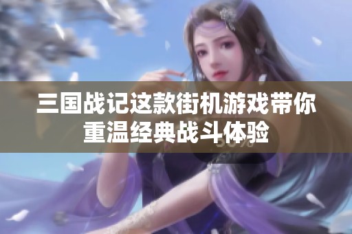 三国战记这款街机游戏带你重温经典战斗体验