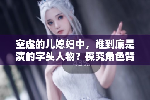 空虚的儿媳妇中，谁到底是演的字头人物？探究角色背后的故事与演技。