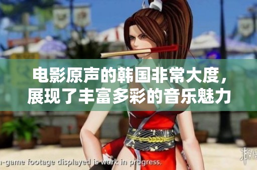 电影原声的韩国非常大度，展现了丰富多彩的音乐魅力与情感。