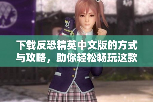 下载反恐精英中文版的方式与攻略，助你轻松畅玩这款经典游戏