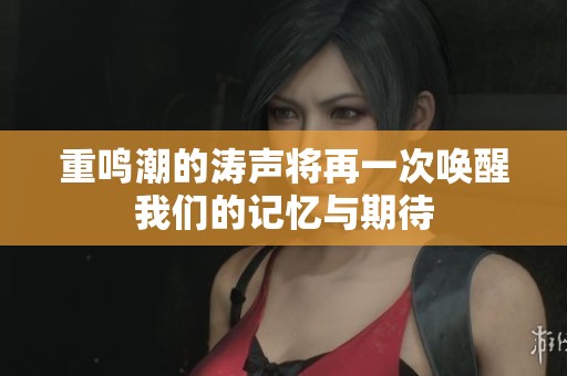 重鸣潮的涛声将再一次唤醒我们的记忆与期待