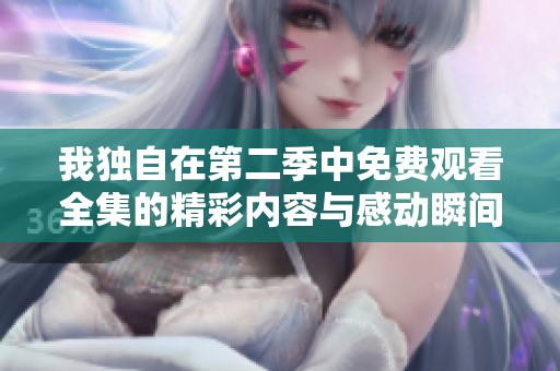 我独自在第二季中免费观看全集的精彩内容与感动瞬间分享