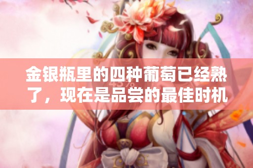 金银瓶里的四种葡萄已经熟了，现在是品尝的最佳时机