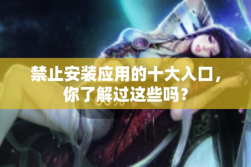 禁止安装应用的十大入口，你了解过这些吗？