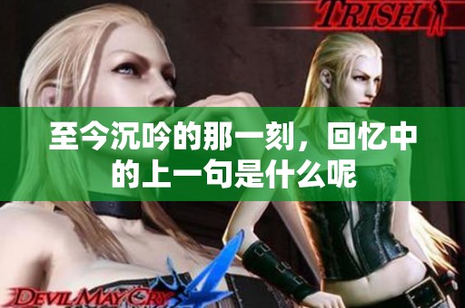 至今沉吟的那一刻，回忆中的上一句是什么呢