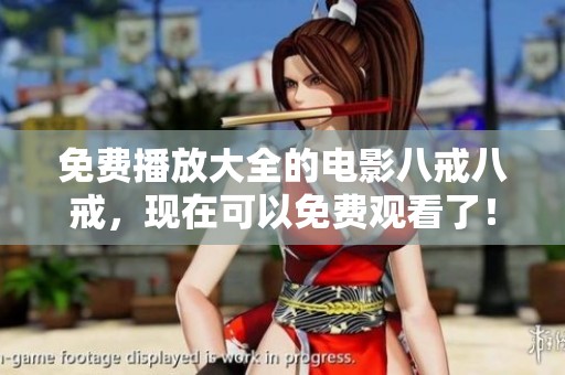 免费播放大全的电影八戒八戒，现在可以免费观看了！