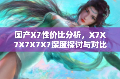 国产X7性价比分析，X7X7X7X7X7深度探讨与对比建议