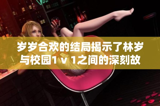 岁岁合欢的结局揭示了林岁与校园1 v 1之间的深刻故事