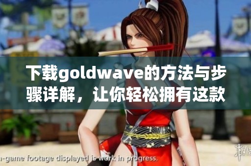 下载goldw**e的方法与步骤详解，让你轻松拥有这款软件