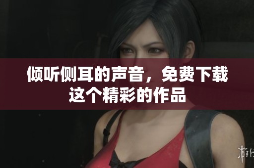 倾听侧耳的声音，免费下载这个精彩的作品