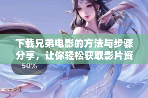 下载兄弟电影的方法与步骤分享，让你轻松获取影片资源