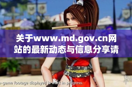 关于www.md.gov.cn网站的最新动态与信息分享请关注我们的网站内容更新