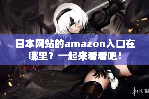 日本网站的amazon入口在哪里？一起来看看吧！
