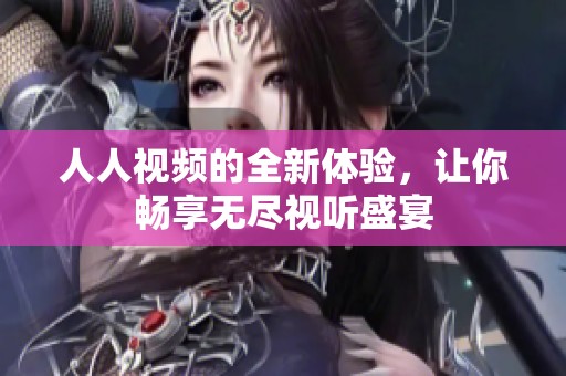 人人视频的全新体验，让你畅享无尽视听盛宴