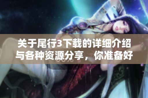 关于尾行3下载的详细介绍与各种资源分享，你准备好了吗？
