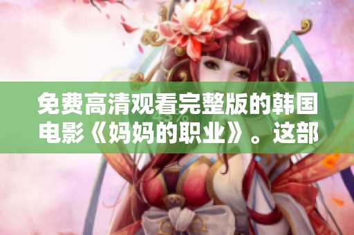 免费高清观看完整版的韩国电影《妈妈的职业》。这部影片值得你去关注和欣赏。