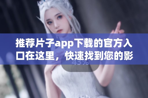 推荐片子app下载的官方入口在这里，快速找到您的影视资源！