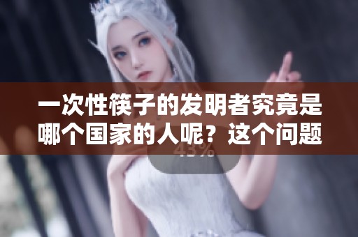 一次性筷子的发明者究竟是哪个国家的人呢？这个问题引发了许多人的关注。
