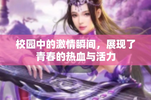 校园中的激情瞬间，展现了青春的热血与活力